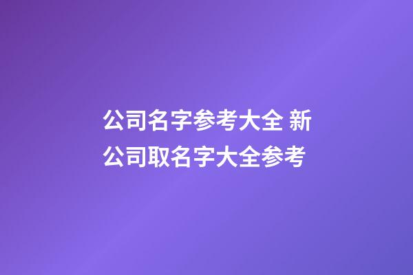 公司名字参考大全 新公司取名字大全参考-第1张-公司起名-玄机派